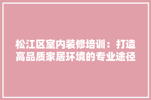 松江区室内装修培训：打造高品质家居环境的专业途径