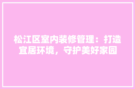 松江区室内装修管理：打造宜居环境，守护美好家园 室内设计