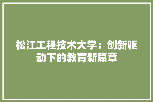 松江工程技术大学：创新驱动下的教育新篇章