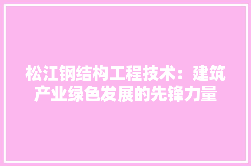 松江钢结构工程技术：建筑产业绿色发展的先锋力量