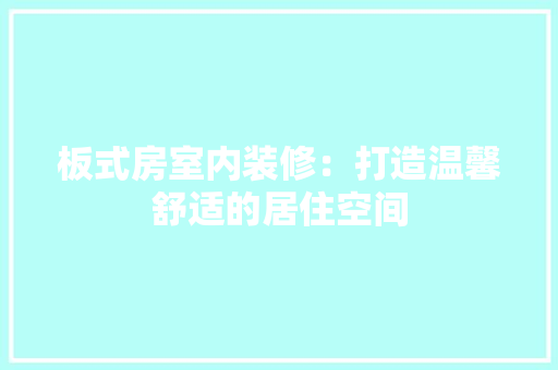 板式房室内装修：打造温馨舒适的居住空间 室内设计