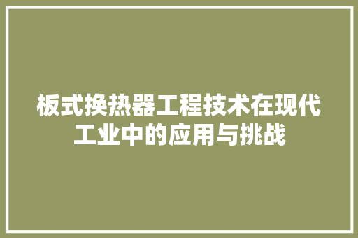 板式换热器工程技术在现代工业中的应用与挑战 室内设计