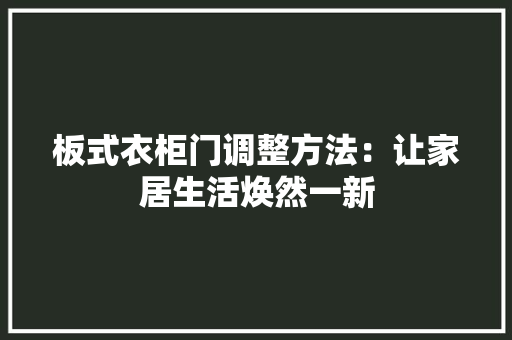 板式衣柜门调整方法：让家居生活焕然一新 室内设计