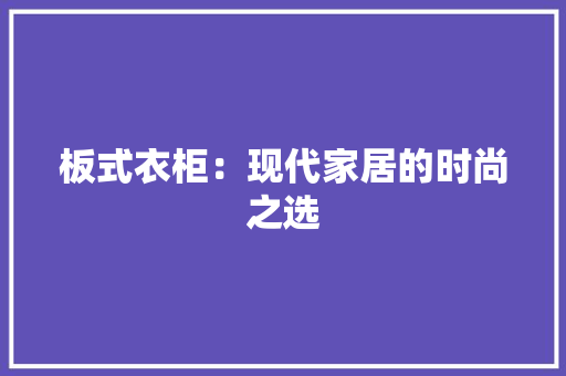 板式衣柜：现代家居的时尚之选 室内设计