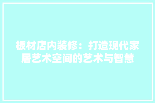板材店内装修：打造现代家居艺术空间的艺术与智慧 室内设计