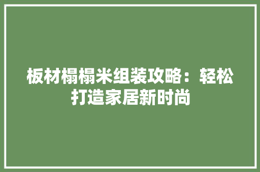 板材榻榻米组装攻略：轻松打造家居新时尚 室内设计