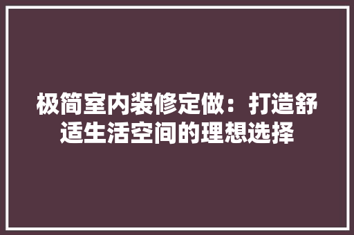 极简室内装修定做：打造舒适生活空间的理想选择