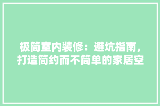 极简室内装修：避坑指南，打造简约而不简单的家居空间 室内设计