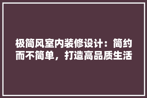 极简风室内装修设计：简约而不简单，打造高品质生活空间 室内设计