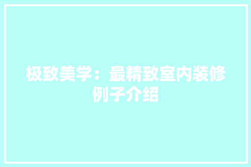 极致美学：最精致室内装修例子介绍 室内设计