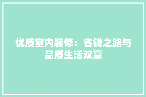 优质室内装修：省钱之路与品质生活双赢