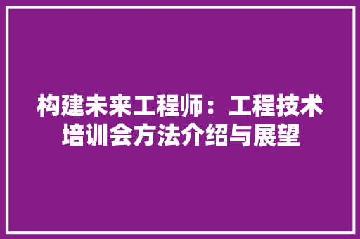 构建未来工程师：工程技术培训会方法介绍与展望