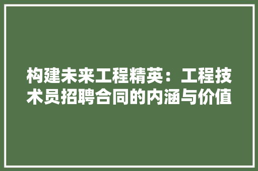 构建未来工程精英：工程技术员招聘合同的内涵与价值 室内设计