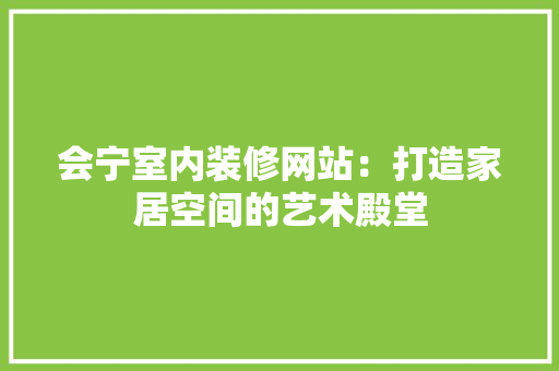 会宁室内装修网站：打造家居空间的艺术殿堂 家居装修