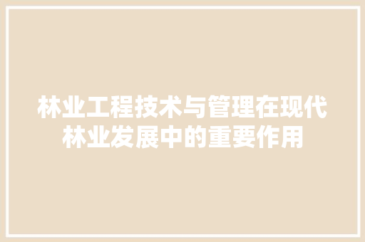 林业工程技术与管理在现代林业发展中的重要作用