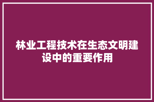 林业工程技术在生态文明建设中的重要作用