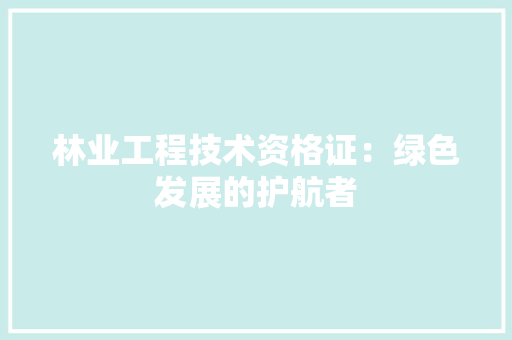 林业工程技术资格证：绿色发展的护航者 室内设计