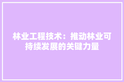 林业工程技术：推动林业可持续发展的关键力量 室内设计