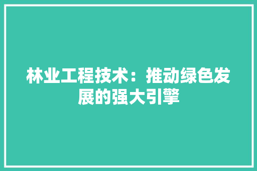林业工程技术：推动绿色发展的强大引擎 室内设计