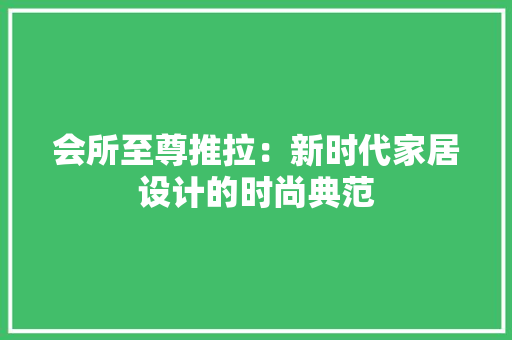 会所至尊推拉：新时代家居设计的时尚典范 家居装修