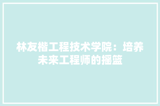 林友楷工程技术学院：培养未来工程师的摇篮 室内设计