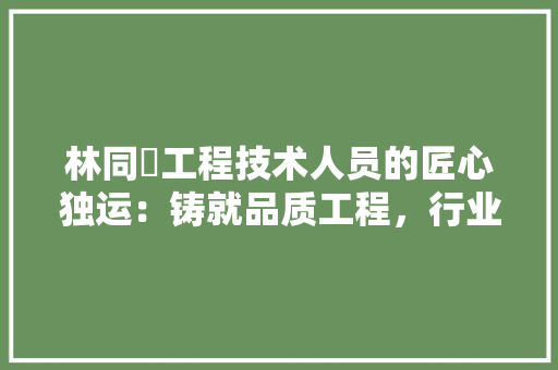 林同棪工程技术人员的匠心独运：铸就品质工程，行业风向标 室内设计