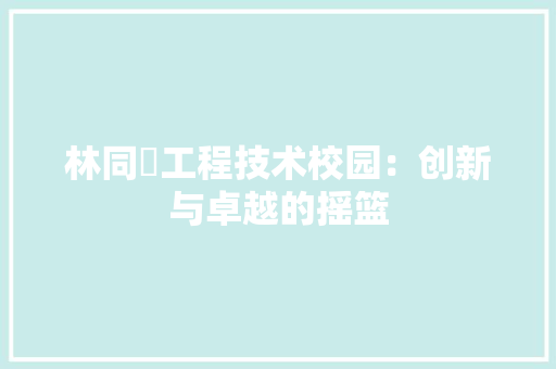 林同棪工程技术校园：创新与卓越的摇篮 室内设计