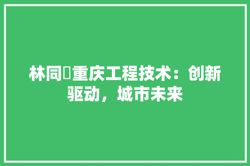 林同棪重庆工程技术：创新驱动，城市未来 室内设计