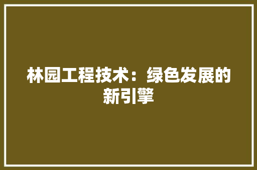 林园工程技术：绿色发展的新引擎 室内设计