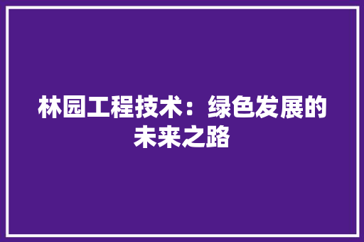 林园工程技术：绿色发展的未来之路 室内设计