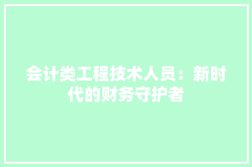 会计类工程技术人员：新时代的财务守护者 家居装修