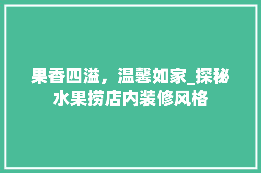 果香四溢，温馨如家_探秘水果捞店内装修风格 室内设计