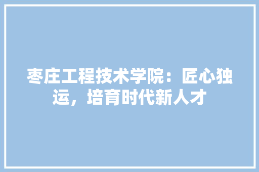 枣庄工程技术学院：匠心独运，培育时代新人才 室内设计