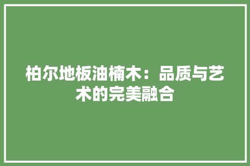 柏尔地板油楠木：品质与艺术的完美融合 室内设计