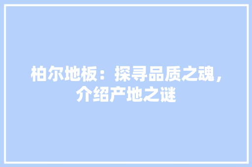 柏尔地板：探寻品质之魂，介绍产地之谜 室内设计