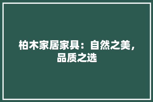 柏木家居家具：自然之美，品质之选 室内设计