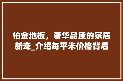 柏金地板，奢华品质的家居新宠_介绍每平米价格背后的价值 室内设计
