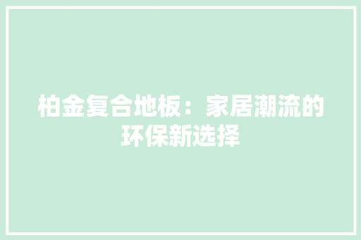 柏金复合地板：家居潮流的环保新选择