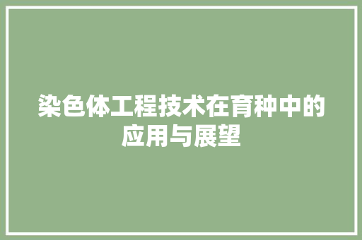 染色体工程技术在育种中的应用与展望 室内设计