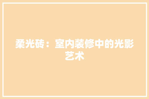 柔光砖：室内装修中的光影艺术 室内设计