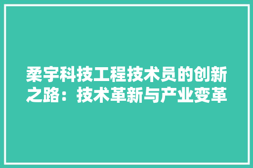 柔宇科技工程技术员的创新之路：技术革新与产业变革的见证者 室内设计