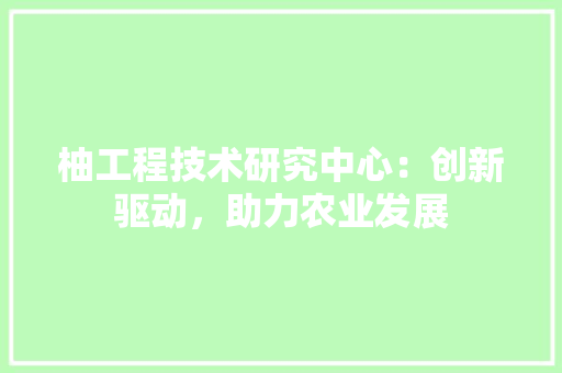 柚工程技术研究中心：创新驱动，助力农业发展 室内设计