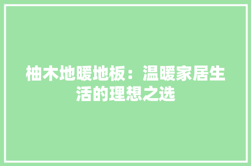 柚木地暖地板：温暖家居生活的理想之选 室内设计