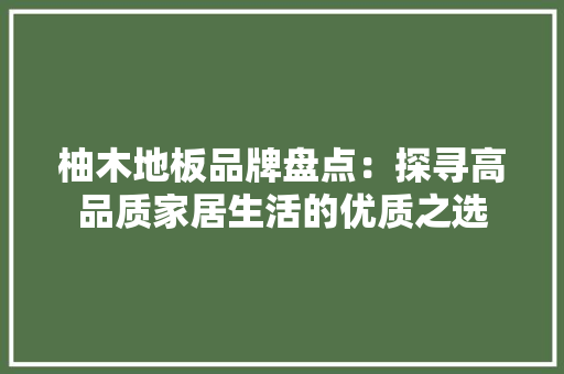 柚木地板品牌盘点：探寻高品质家居生活的优质之选 室内设计