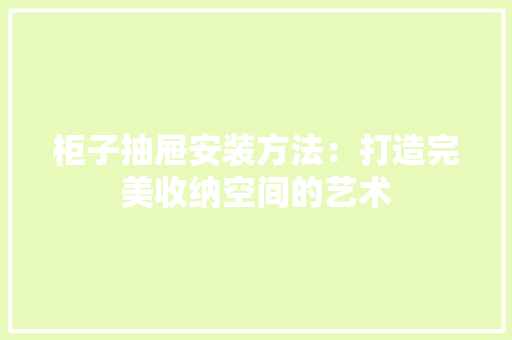 柜子抽屉安装方法：打造完美收纳空间的艺术 室内设计