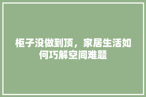 柜子没做到顶，家居生活如何巧解空间难题