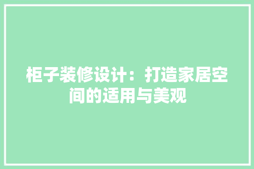 柜子装修设计：打造家居空间的适用与美观 室内设计