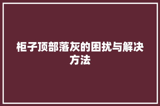 柜子顶部落灰的困扰与解决方法