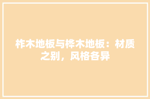 柞木地板与桦木地板：材质之别，风格各异