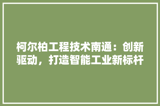 柯尔柏工程技术南通：创新驱动，打造智能工业新标杆